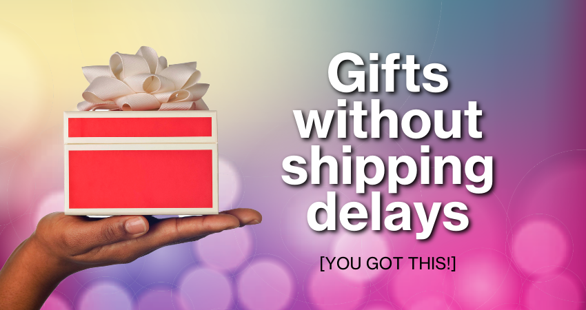 Gifts without shipping delays - you got this!