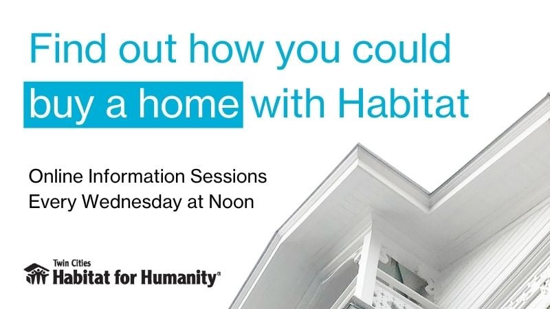 "Find out how you could buy a home with Habitat. Online Information Sessions Every Wednesday at Noon."